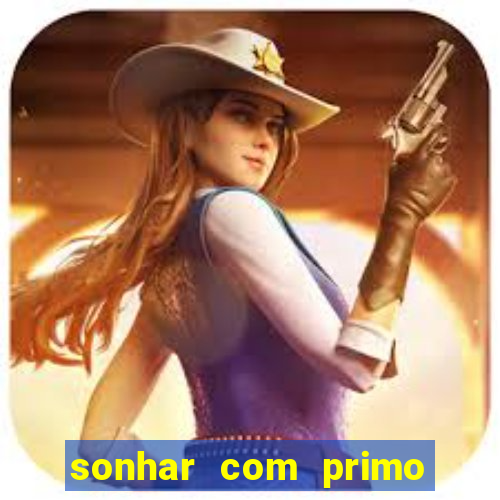 sonhar com primo jogo do bicho